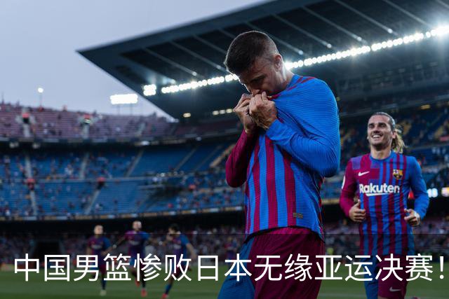 中国男篮惨败日本无缘亚运决赛！最多落后35分，连续两届亚运丢金